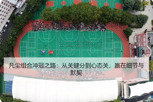 凡尘组合冲冠之路：从关键分到心态关，赢在细节与默契